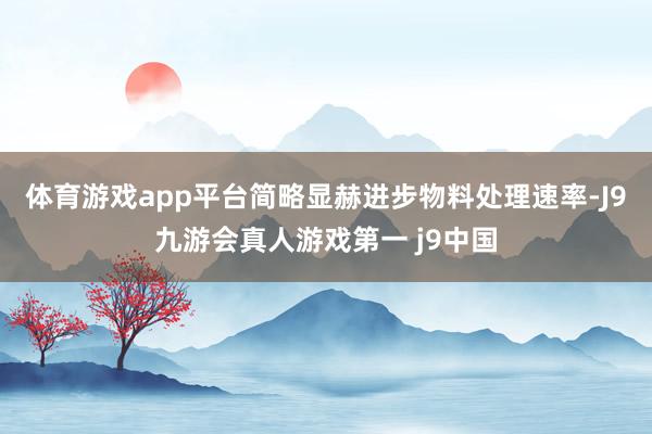 体育游戏app平台简略显赫进步物料处理速率-J9九游会真人游戏第一 j9中国