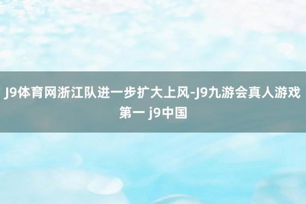 J9体育网浙江队进一步扩大上风-J9九游会真人游戏第一 j9中国