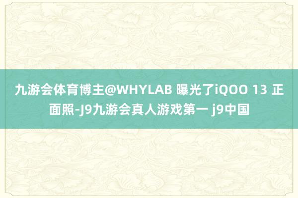 九游会体育博主@WHYLAB 曝光了iQOO 13 正面照-J9九游会真人游戏第一 j9中国