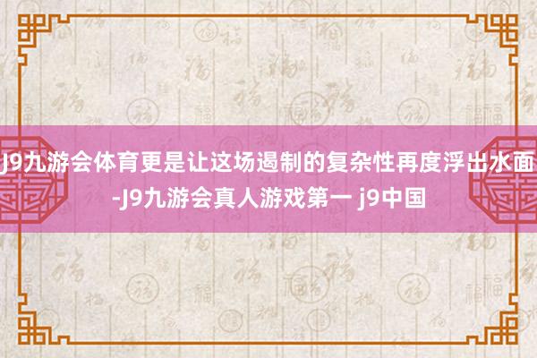 J9九游会体育更是让这场遏制的复杂性再度浮出水面-J9九游会真人游戏第一 j9中国