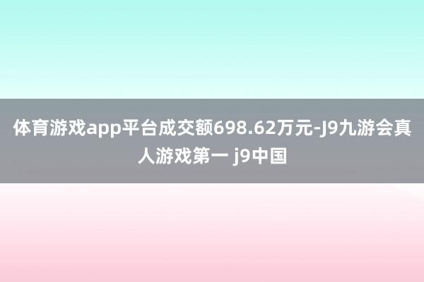 体育游戏app平台成交额698.62万元-J9九游会真人游戏第一 j9中国