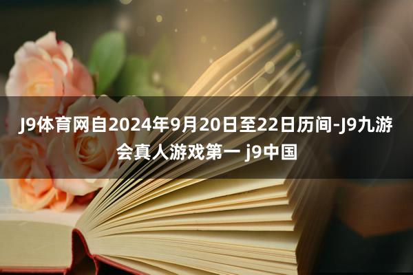 J9体育网自2024年9月20日至22日历间-J9九游会真人游戏第一 j9中国