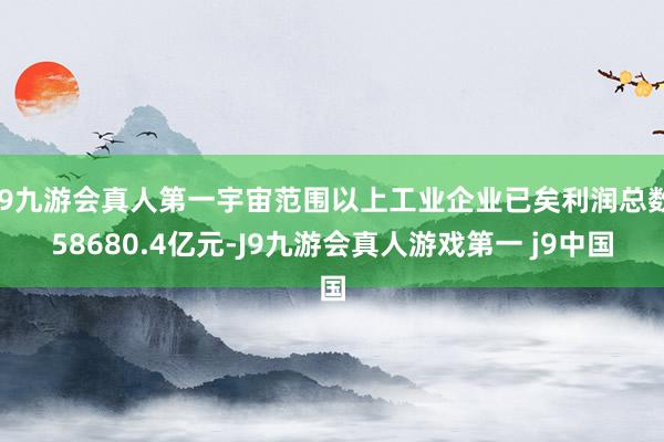 J9九游会真人第一宇宙范围以上工业企业已矣利润总数58680.4亿元-J9九游会真人游戏第一 j9中国