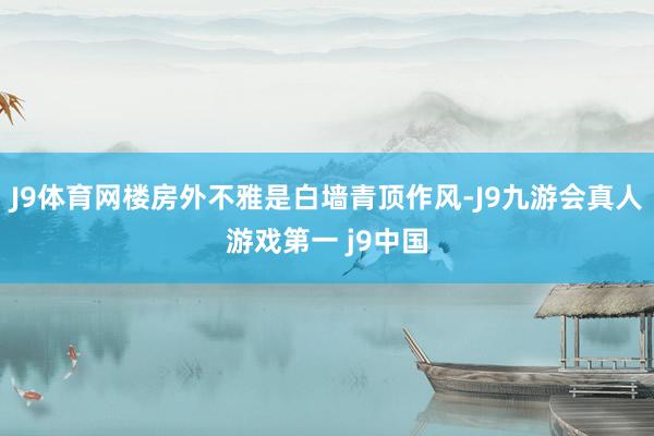 J9体育网楼房外不雅是白墙青顶作风-J9九游会真人游戏第一 j9中国