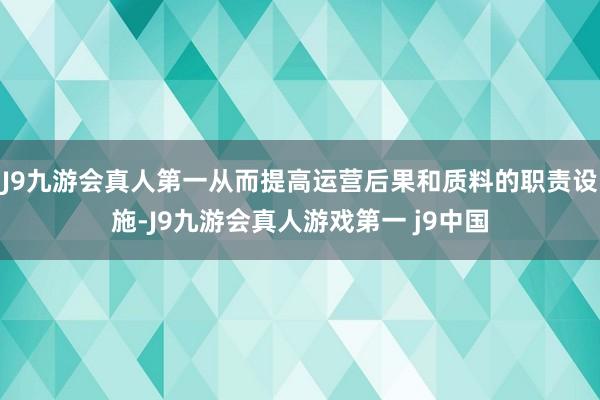 J9九游会真人第一从而提高运营后果和质料的职责设施-J9九游会真人游戏第一 j9中国