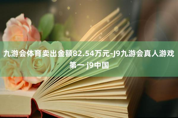 九游会体育卖出金额82.54万元-J9九游会真人游戏第一 j9中国