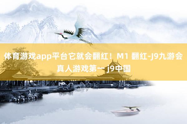 体育游戏app平台它就会翻红！M1 翻红-J9九游会真人游戏第一 j9中国